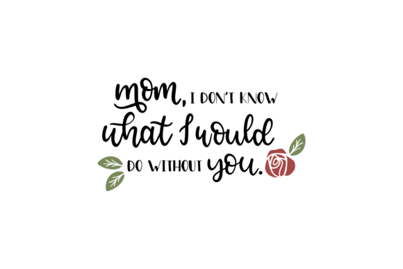 Mom, I Don t Know What I Would Do Without You Graphics for Crafts